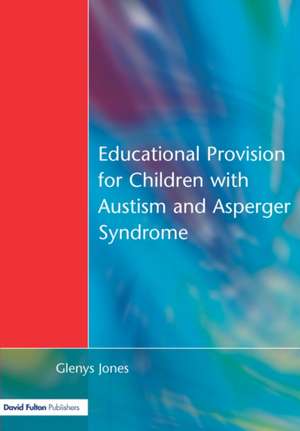 Educational Provision for Children with Autism and Asperger Syndrome: Meeting Their Needs de Glenys Jones