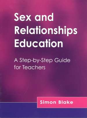 Sex and Relationships Education: A Step-by-Step Guide for Teachers de Simon Blake