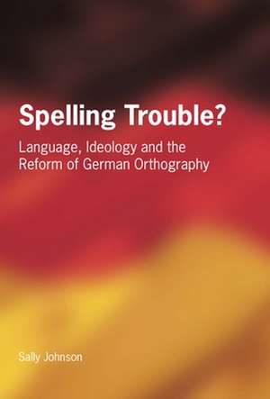 Spelling Trouble? Language, Ideology and the Reform of German Orthography de Sally Johnson