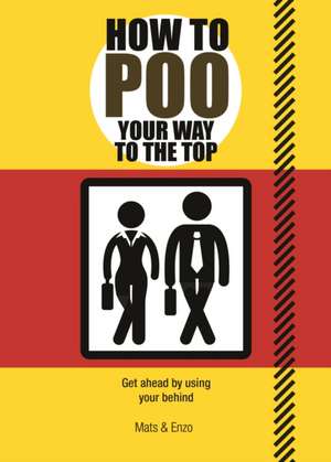 How to Poo Your Way to the Top: Get Ahead on the Job Without Straining Too Hard de Mats