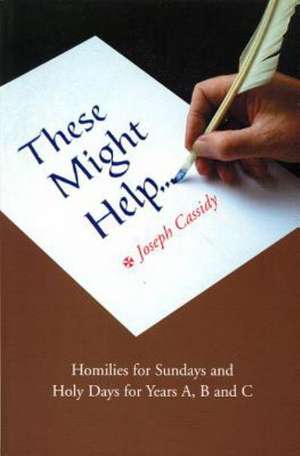 These Might Help: Homilies for Sundays and Holy Days for Years A, B and C de Joseph Cassidy