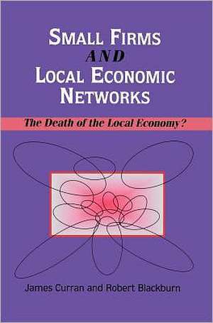 Small Firms and Local Economic Networks: The Death of the Local Economy? de James Curran