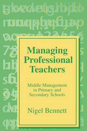 Managing Professional Teachers: Middle Management in Primary and Secondary Schools de Nigel D Bennett