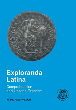 Exploranda Latina: Latin Comprehension and Unseen Practice de W. Michael Wilson