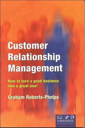 Customer Relationship Management: How to Turn a Good Business Into a Great One! de Graham Roberts-Phelps