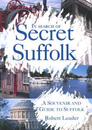 In Search of Secret Suffolk: A Souvenir and Guide to Suffolk de Robert Leader