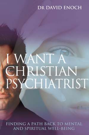 I Want a Christian Psychiatrist – Finding a path back to mental and spiritual well–being de David Enoch