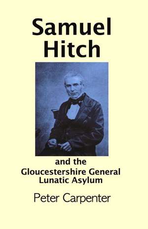Samuel Hitch: and the Gloucestershire General Lunatic Asylum de Dr Peter Carpenter