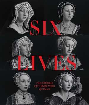 Six Lives: The Stories of Henry VIII's Queens de Charlotte Bolland