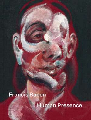 Francis Bacon: Human Presence de Rosie Broadley