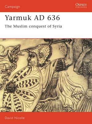 Yarmuk AD 636: The Muslim conquest of Syria de Dr David Nicolle