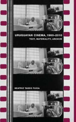 Uruguayan Cinema, 1960–2010 – Text, Materiality, Archive de Beatriz Tadeo Fuica