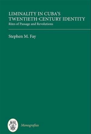 Liminality in Cuba`s Twentieth–Century Identity – Rites of Passage and Revolutions de Stephen M. Fay