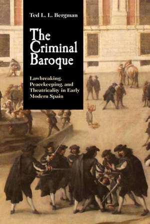 The Criminal Baroque – Lawbreaking, Peacekeeping, and Theatricality in Early Modern Spain de Ted L. L. Bergman