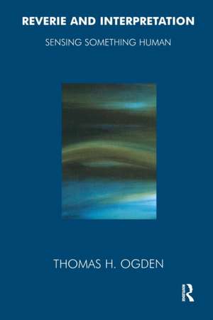 Reverie and Interpretation: Sensing Something Human de Thomas Ogden