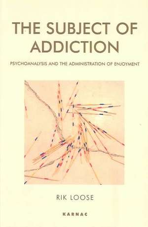 The Subject of Addiction: Psychoanalysis and The Administration of Enjoyment de Rik Loose