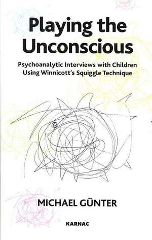 Playing the Unconscious: Psychoanalytic Interviews with Children Using Winnicott's Squiggle Technique de Michael Gunter