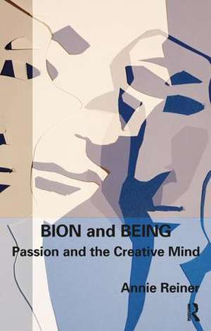 Bion and Being: Passion and the Creative Mind de Annie Reiner