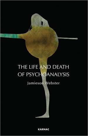 The Life and Death of Psychoanalysis de Jamieson Webster