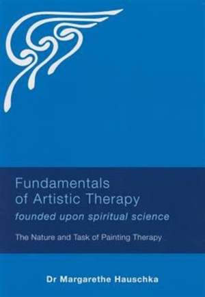 Fundamentals of Artistic Therapy: The Nature and Task of Painting Therapy de Margarethe Hauschka