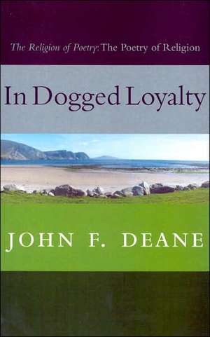 In Dogged Loyalty: The Religion of Poetry--The Poetry of Religion de John F. Deane