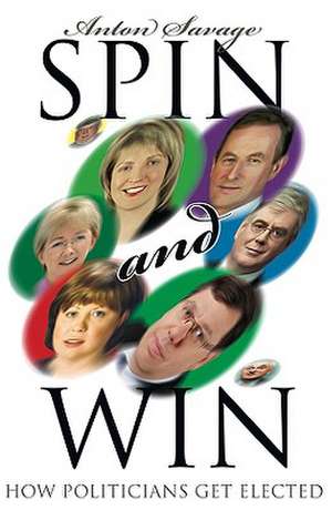 Spin and Win: How Irish Politicians Get Elected de Anton Savage