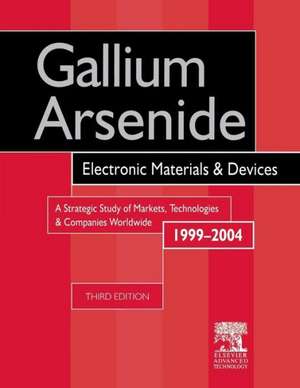 Gallium Arsenide, Electronics Materials and Devices. A Strategic Study of Markets, Technologies and Companies Worldwide 1999-2004 de R. Szweda