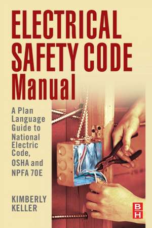 Electrical Safety Code Manual: A Plain Language Guide to National Electrical Code, OSHA and NFPA 70E de Kimberley Keller