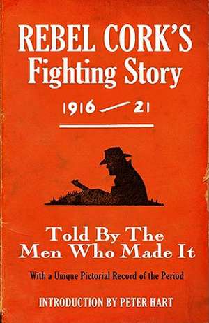 Rebel Cork's Fighting Story 1916-21: Told by the Men Who Made It