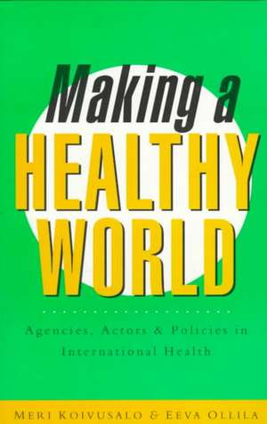 Making a Healthy World: Agencies, Actors and Policies in International Health de Meri Koivusalo