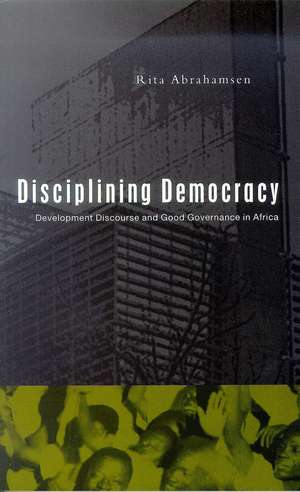 Disciplining Democracy: Development Discourse and Good Governance in Africa de Rita Abrahamsen