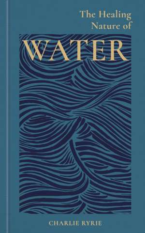 The Healing Nature of Water de Charlie Ryrie