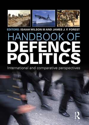 Handbook of Defence Politics: International and Comparative Perspectives de Isaiah "Ike" Wilson III