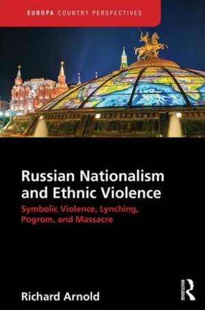 Russian Nationalism and Ethnic Violence: Symbolic Violence, Lynching, Pogrom and Massacre de Richard Arnold