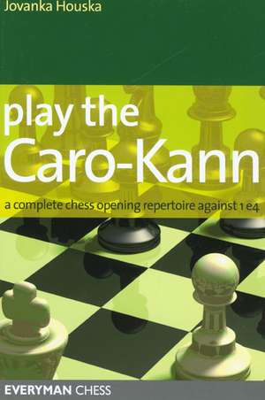 Play the Caro-Kann: A Complete Chess Opening Repertoire Against 1e4 de Jovanka Houska