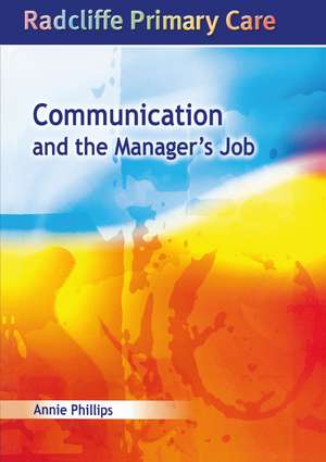 Communication and the Manager's Job: Radcliffe Primary Care Series de Annie Phillips