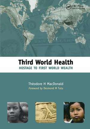 Third World Health: Hostage to First World Wealth de Theodore MacDonald