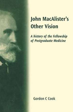 John Macalister's Other Vision: A History of the Fellowship of Postgraduate Medicine de Gordon Cook