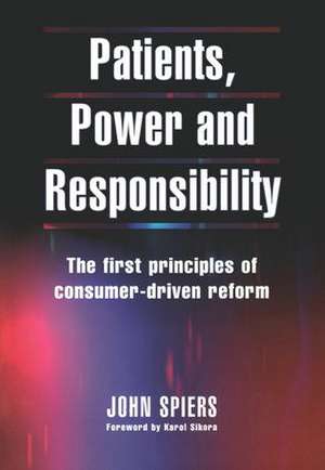 Patients, Power and Responsibility: The First Principles of Consumer-Driven Reform de John Spiers