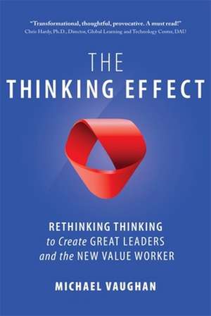 The Thinking Effect: Rethinking Thinking to Create Great Leaders and the New Value Worker de Michael Vaughan