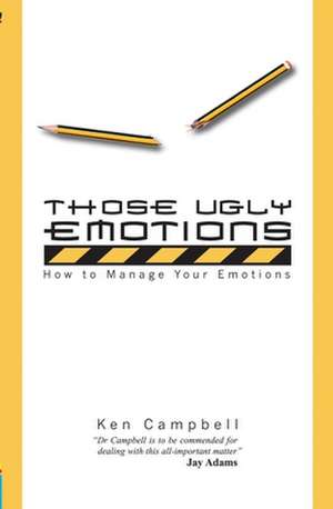 Those Ugly Emotions: How to Manage Your Emotions de Ken Campbell