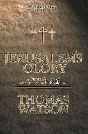 Jerusalem's Glory: A Puritan's View of What the Church Should Be de Thomas Watson