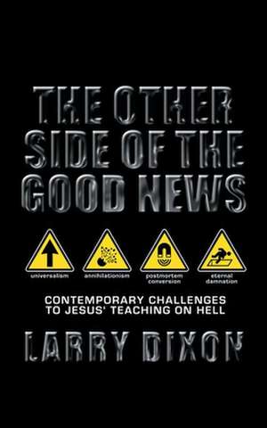 The Other Side of the Good News: Contemporary Challenges to Jesus Teaching on Hell de Larry Dixon