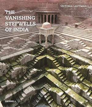 The Vanishing Stepwells of India de Victoria Lautman