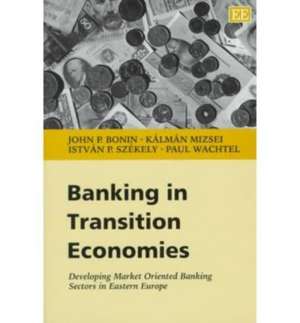 Banking in Transition Economies – Developing Market Oriented Banking Sectors in Eastern Europe de John P. Bonin