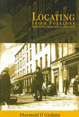 Locating Irish Folklore: Tradition, Modernity, Identity de Diarmuid O. Giollain