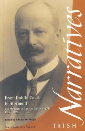 From Dublin Castle to Stormont: The Memoirs of Andrew Philip Magill, 1913-1925 de Charles W. Magill