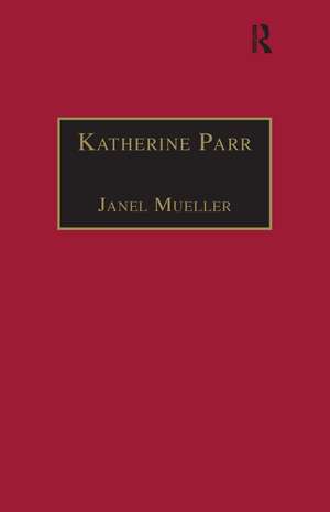 Katherine Parr: Printed Writings 1500–1640: Series 1, Part One, Volume 3 de Janel Mueller