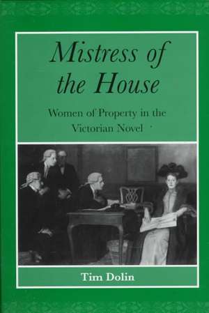 Mistress of the House: Women of Property in the Victorian Novel de Tim Dolin