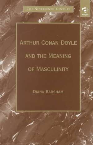 Arthur Conan Doyle and the Meaning of Masculinity de Diana Barsham